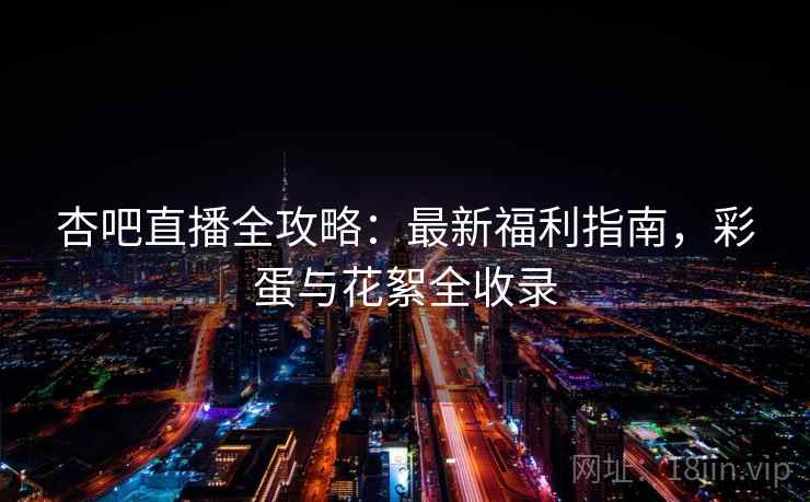 杏吧直播全攻略：最新福利指南，彩蛋与花絮全收录  第2张