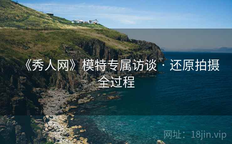 《秀人网》模特专属访谈 · 还原拍摄全过程  第2张