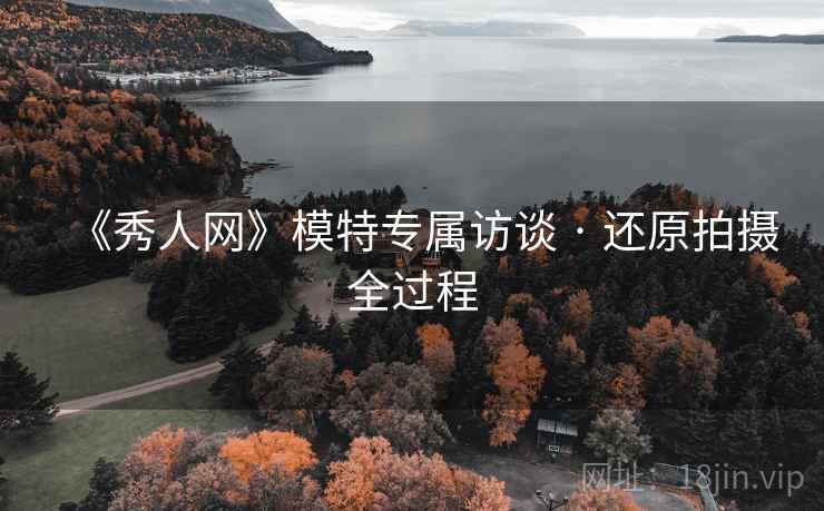 《秀人网》模特专属访谈 · 还原拍摄全过程  第1张