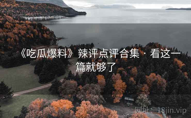 《吃瓜爆料》辣评点评合集 · 看这一篇就够了  第2张