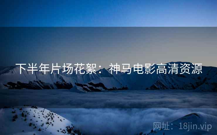 下半年片场花絮：神马电影高清资源  第1张