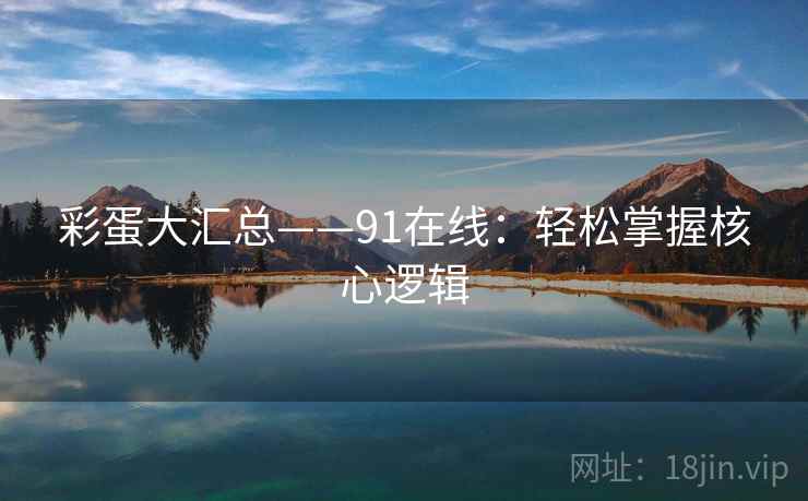 彩蛋大汇总——91在线：轻松掌握核心逻辑