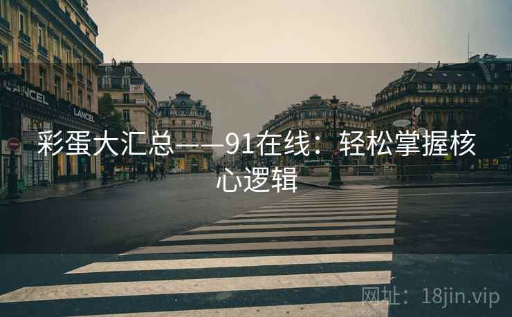 彩蛋大汇总——91在线：轻松掌握核心逻辑