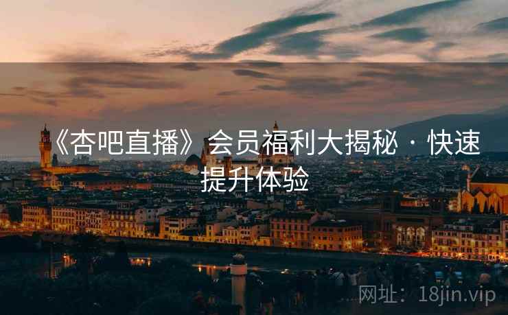 《杏吧直播》会员福利大揭秘 · 快速提升体验  第2张