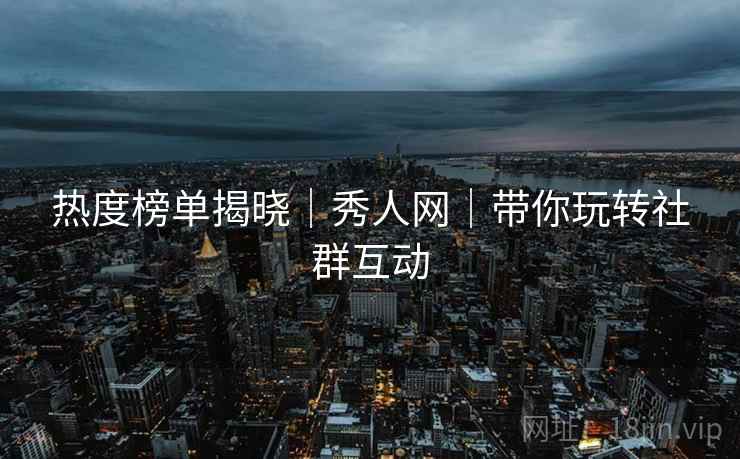 热度榜单揭晓｜秀人网｜带你玩转社群互动  第1张