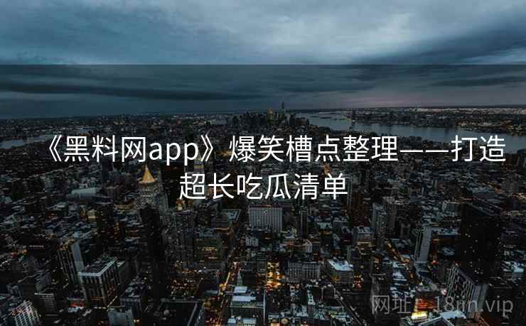 《黑料网app》爆笑槽点整理——打造超长吃瓜清单  第1张