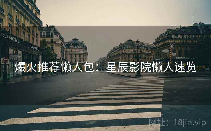 爆火推荐懒人包：星辰影院懒人速览