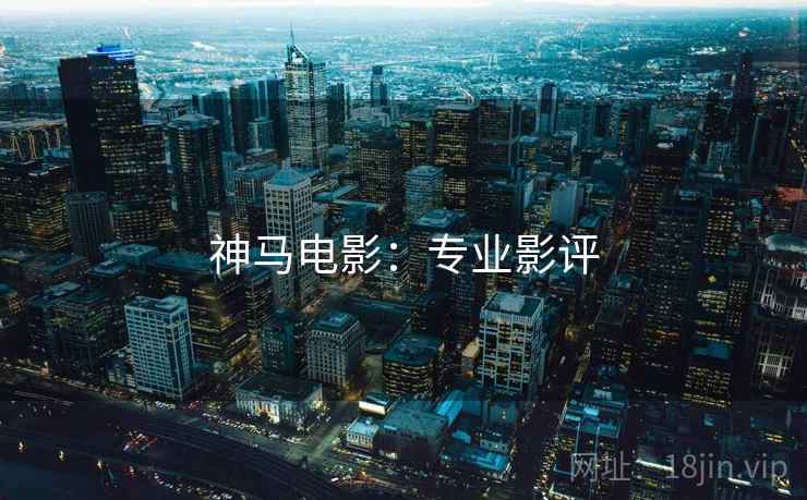 神马电影：专业影评