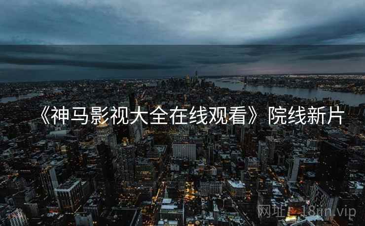 《神马影视大全在线观看》院线新片