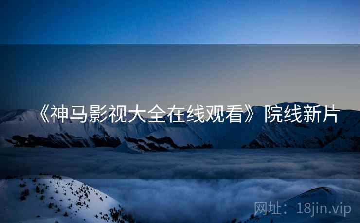 《神马影视大全在线观看》院线新片
