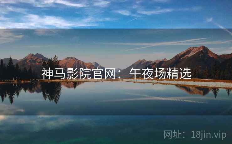 神马影院官网：午夜场精选