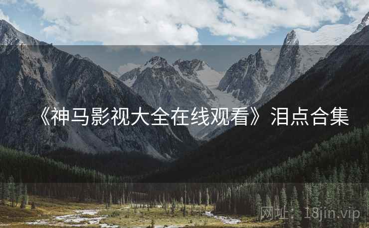 《神马影视大全在线观看》泪点合集