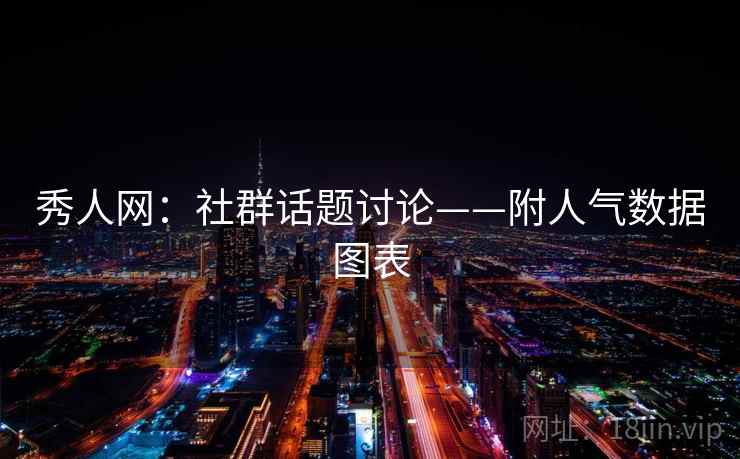 秀人网：社群话题讨论——附人气数据图表