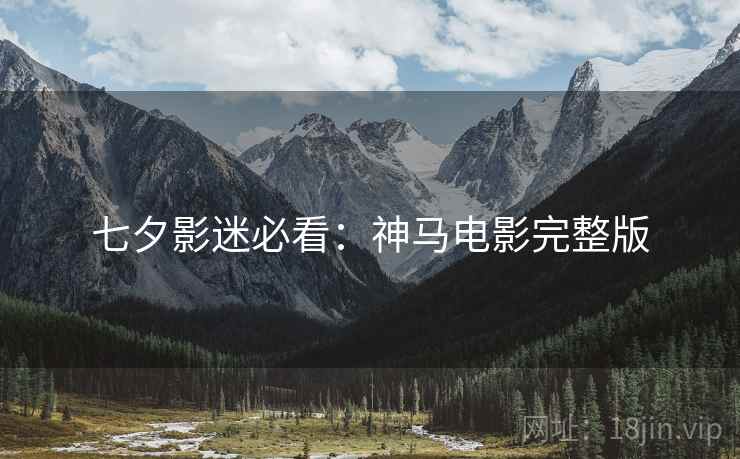 七夕影迷必看：神马电影完整版