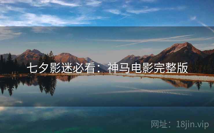 七夕影迷必看：神马电影完整版