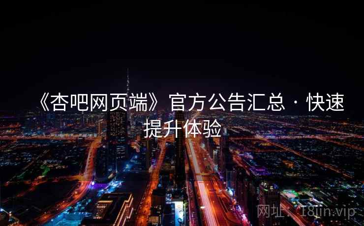 《杏吧网页端》官方公告汇总 · 快速提升体验