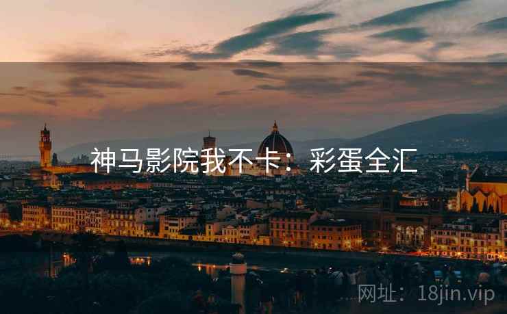 神马影院我不卡：彩蛋全汇