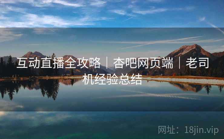 互动直播全攻略｜杏吧网页端｜老司机经验总结