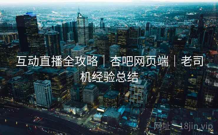 互动直播全攻略｜杏吧网页端｜老司机经验总结