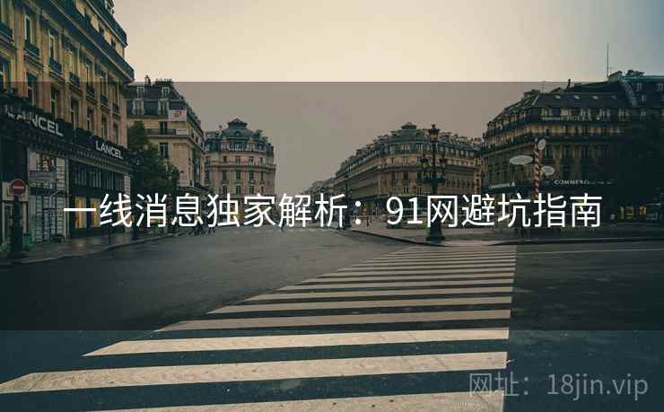 一线消息独家解析：91网避坑指南