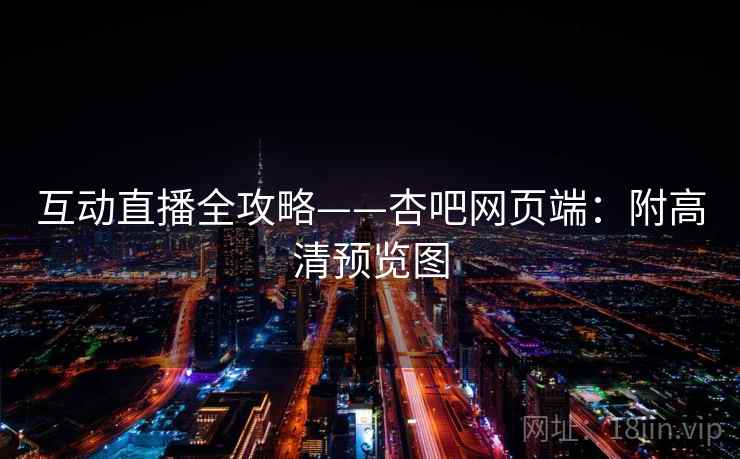 互动直播全攻略——杏吧网页端：附高清预览图
