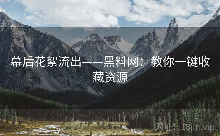幕后花絮流出——黑料网：教你一键收藏资源