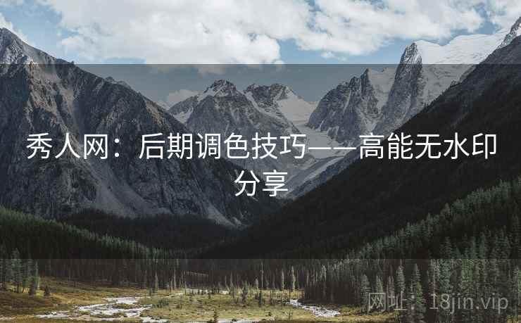 秀人网：后期调色技巧——高能无水印分享