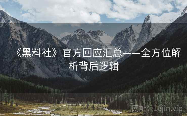 《黑料社》官方回应汇总——全方位解析背后逻辑