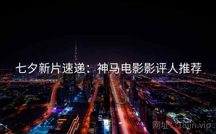 七夕新片速递：神马电影影评人推荐