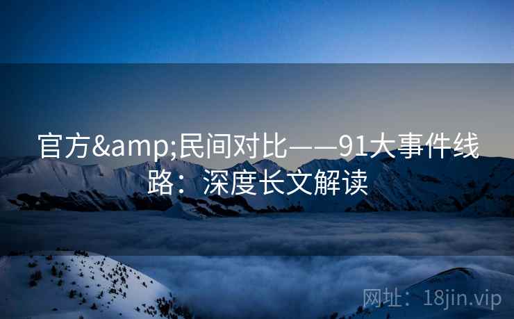 官方&民间对比——91大事件线路：深度长文解读