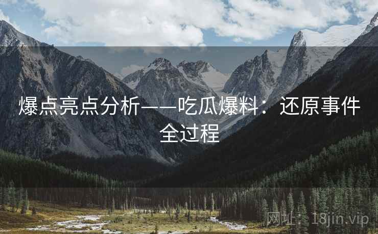 爆点亮点分析——吃瓜爆料：还原事件全过程