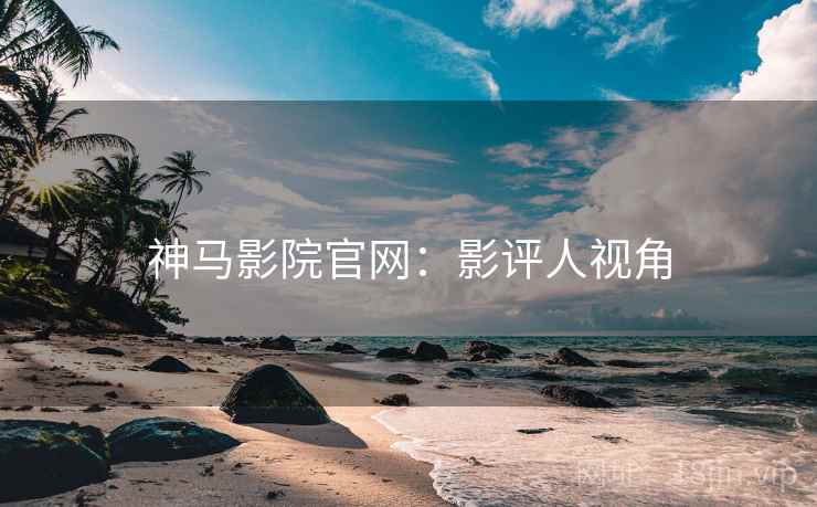 神马影院官网：影评人视角