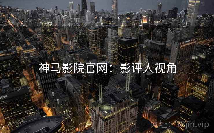 神马影院官网：影评人视角