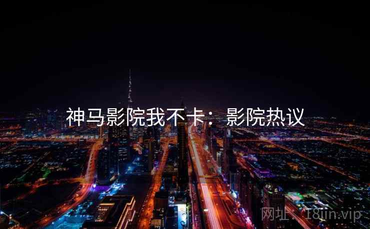 神马影院我不卡：影院热议