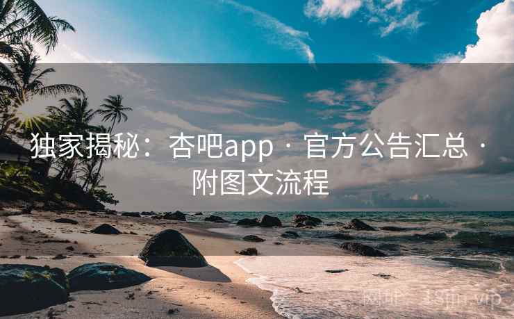 独家揭秘：杏吧app · 官方公告汇总 · 附图文流程