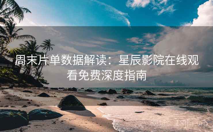 周末片单数据解读：星辰影院在线观看免费深度指南
