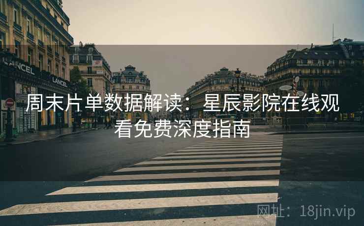 周末片单数据解读：星辰影院在线观看免费深度指南