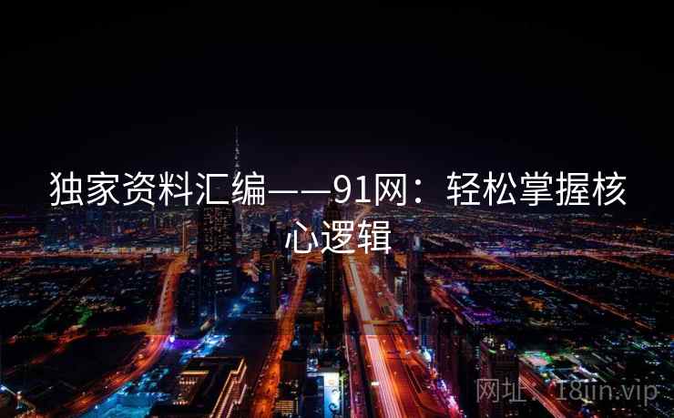 独家资料汇编——91网：轻松掌握核心逻辑