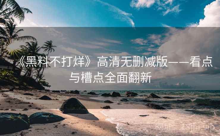 《黑料不打烊》高清无删减版——看点与槽点全面翻新