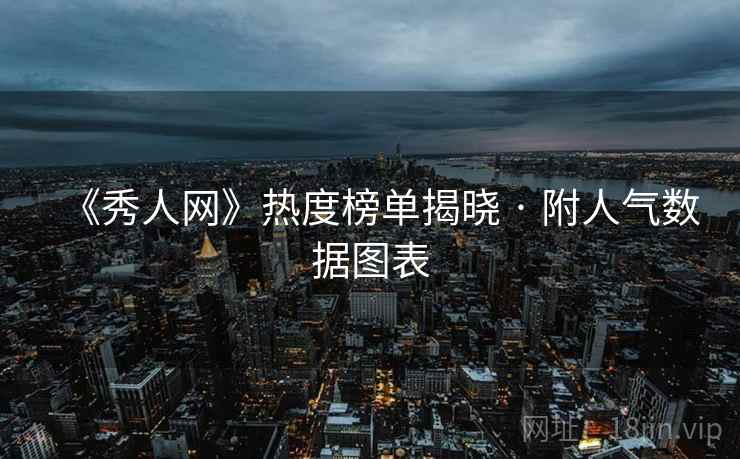 《秀人网》热度榜单揭晓 · 附人气数据图表