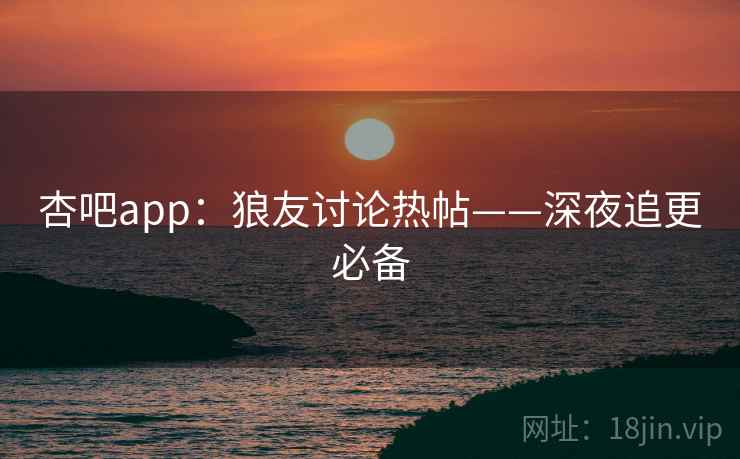 杏吧app：狼友讨论热帖——深夜追更必备