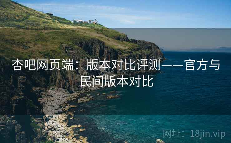 杏吧网页端：版本对比评测——官方与民间版本对比  第2张