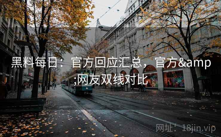 黑料每日：官方回应汇总，官方&网友双线对比  第1张