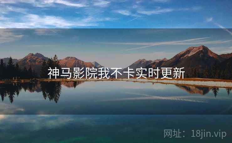 神马影院我不卡实时更新  第1张