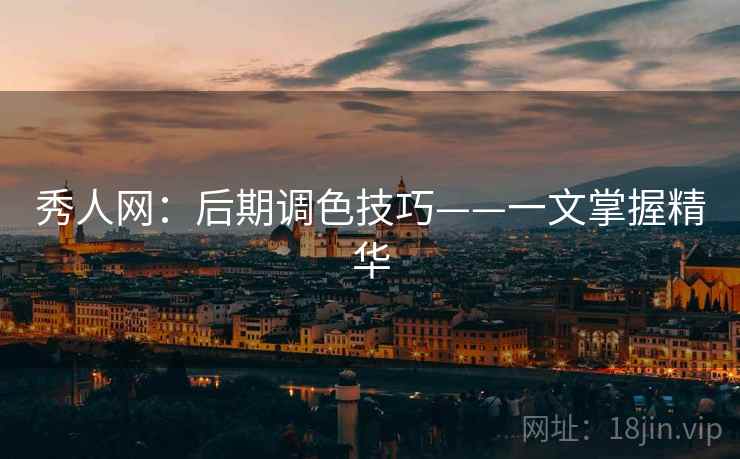 秀人网：后期调色技巧——一文掌握精华