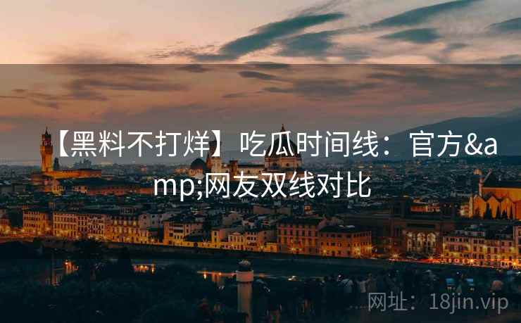 【黑料不打烊】吃瓜时间线：官方&网友双线对比  第2张