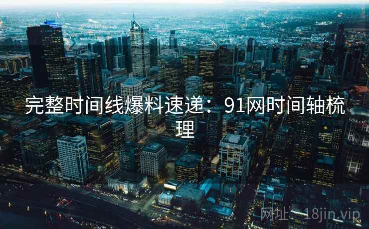 完整时间线爆料速递：91网时间轴梳理  第2张