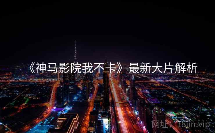 《神马影院我不卡》最新大片解析  第2张
