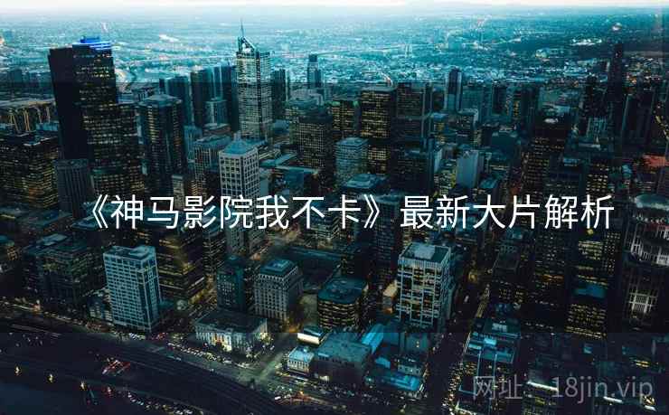 《神马影院我不卡》最新大片解析  第1张