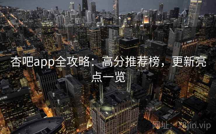 杏吧app全攻略：高分推荐榜，更新亮点一览